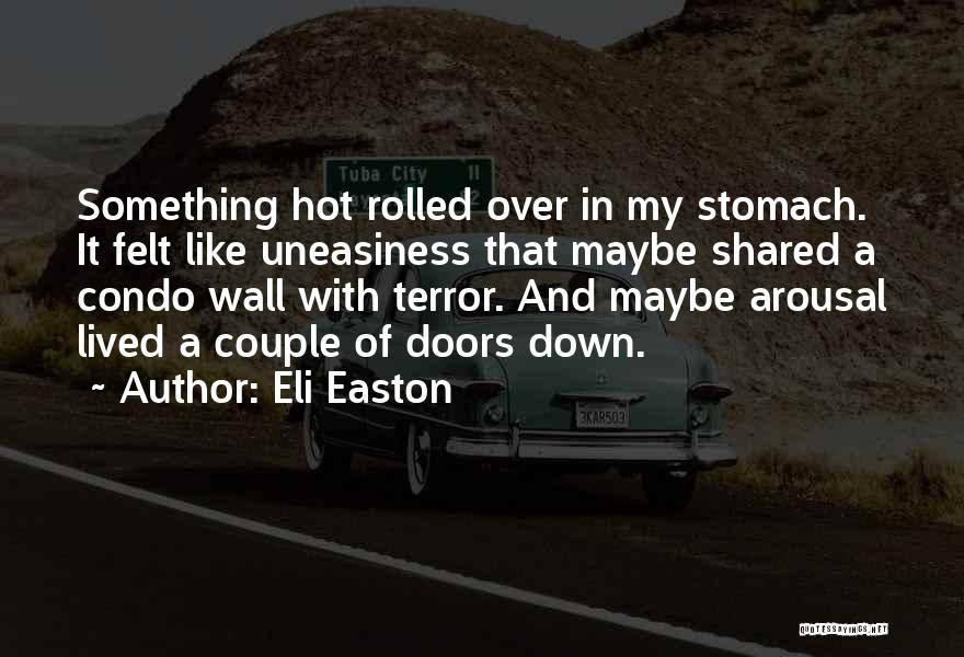 Eli Easton Quotes: Something Hot Rolled Over In My Stomach. It Felt Like Uneasiness That Maybe Shared A Condo Wall With Terror. And