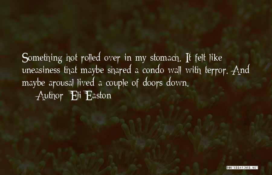 Eli Easton Quotes: Something Hot Rolled Over In My Stomach. It Felt Like Uneasiness That Maybe Shared A Condo Wall With Terror. And
