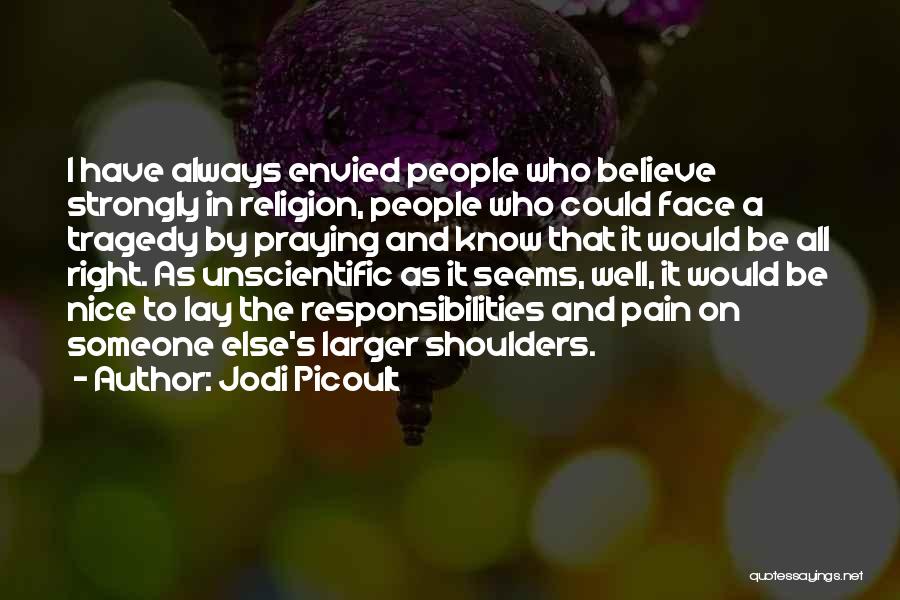 Jodi Picoult Quotes: I Have Always Envied People Who Believe Strongly In Religion, People Who Could Face A Tragedy By Praying And Know