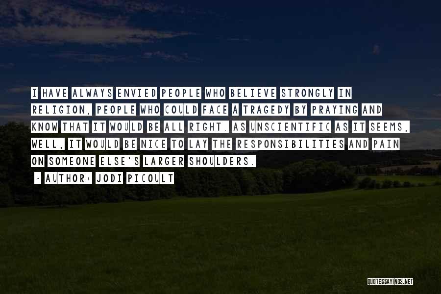 Jodi Picoult Quotes: I Have Always Envied People Who Believe Strongly In Religion, People Who Could Face A Tragedy By Praying And Know