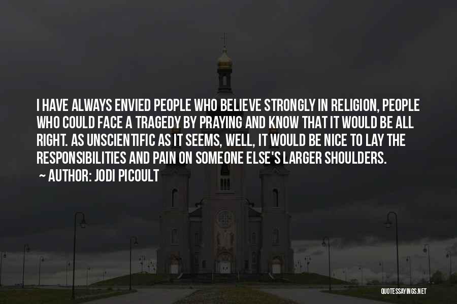 Jodi Picoult Quotes: I Have Always Envied People Who Believe Strongly In Religion, People Who Could Face A Tragedy By Praying And Know