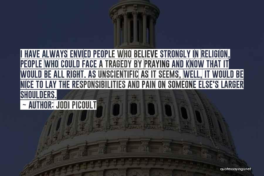 Jodi Picoult Quotes: I Have Always Envied People Who Believe Strongly In Religion, People Who Could Face A Tragedy By Praying And Know