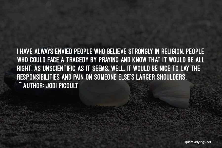 Jodi Picoult Quotes: I Have Always Envied People Who Believe Strongly In Religion, People Who Could Face A Tragedy By Praying And Know