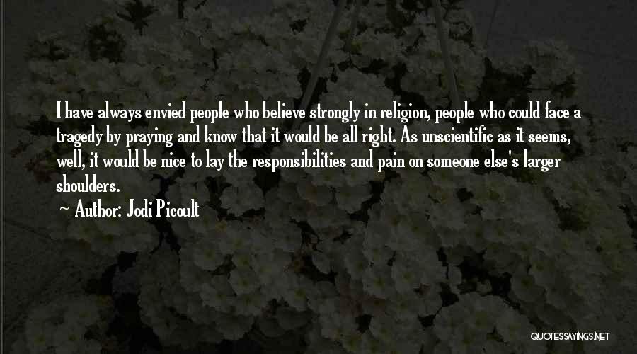 Jodi Picoult Quotes: I Have Always Envied People Who Believe Strongly In Religion, People Who Could Face A Tragedy By Praying And Know