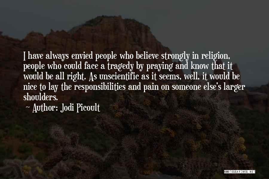 Jodi Picoult Quotes: I Have Always Envied People Who Believe Strongly In Religion, People Who Could Face A Tragedy By Praying And Know