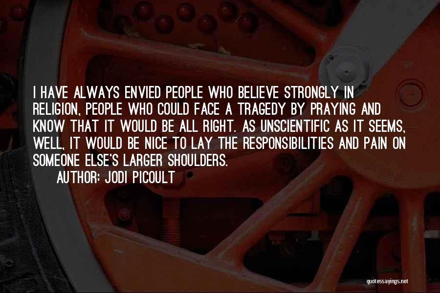 Jodi Picoult Quotes: I Have Always Envied People Who Believe Strongly In Religion, People Who Could Face A Tragedy By Praying And Know