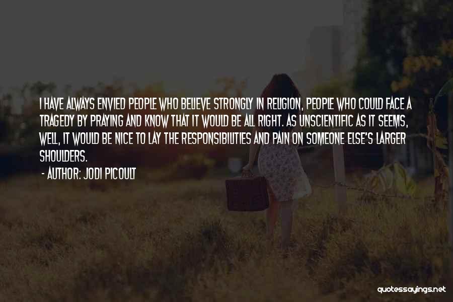 Jodi Picoult Quotes: I Have Always Envied People Who Believe Strongly In Religion, People Who Could Face A Tragedy By Praying And Know