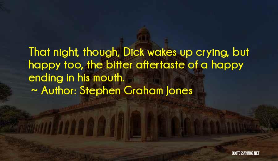 Stephen Graham Jones Quotes: That Night, Though, Dick Wakes Up Crying, But Happy Too, The Bitter Aftertaste Of A Happy Ending In His Mouth.
