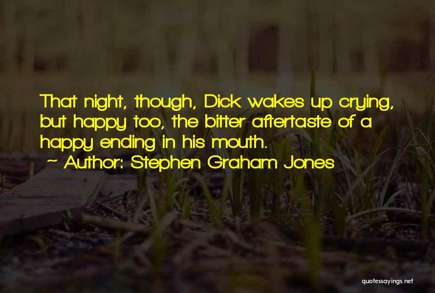 Stephen Graham Jones Quotes: That Night, Though, Dick Wakes Up Crying, But Happy Too, The Bitter Aftertaste Of A Happy Ending In His Mouth.