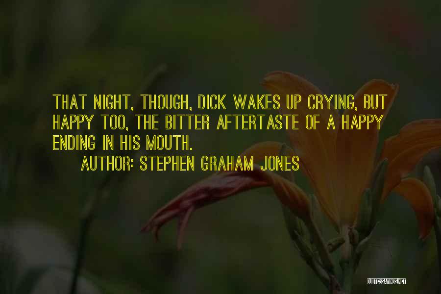 Stephen Graham Jones Quotes: That Night, Though, Dick Wakes Up Crying, But Happy Too, The Bitter Aftertaste Of A Happy Ending In His Mouth.