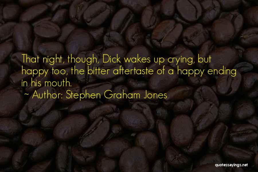 Stephen Graham Jones Quotes: That Night, Though, Dick Wakes Up Crying, But Happy Too, The Bitter Aftertaste Of A Happy Ending In His Mouth.