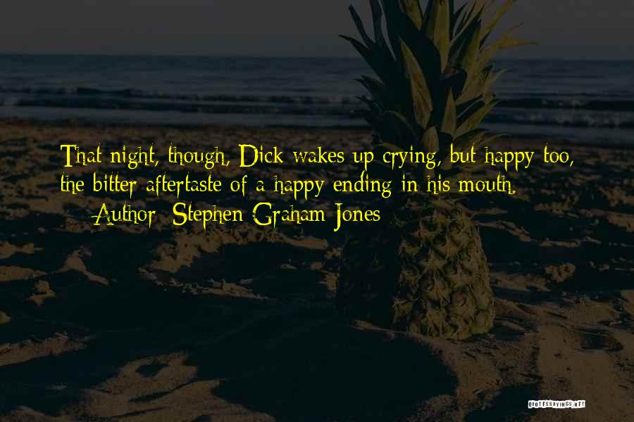 Stephen Graham Jones Quotes: That Night, Though, Dick Wakes Up Crying, But Happy Too, The Bitter Aftertaste Of A Happy Ending In His Mouth.