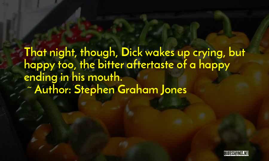 Stephen Graham Jones Quotes: That Night, Though, Dick Wakes Up Crying, But Happy Too, The Bitter Aftertaste Of A Happy Ending In His Mouth.