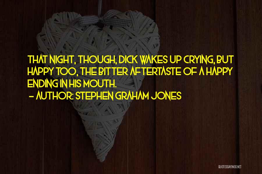 Stephen Graham Jones Quotes: That Night, Though, Dick Wakes Up Crying, But Happy Too, The Bitter Aftertaste Of A Happy Ending In His Mouth.