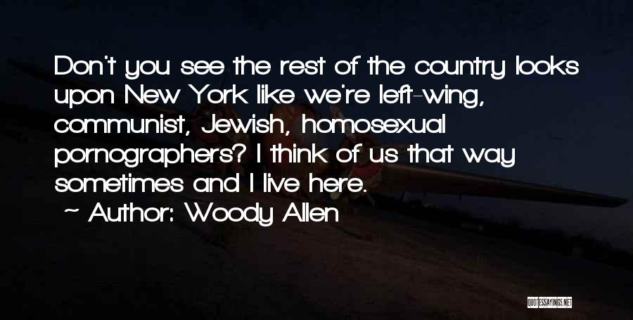 Woody Allen Quotes: Don't You See The Rest Of The Country Looks Upon New York Like We're Left-wing, Communist, Jewish, Homosexual Pornographers? I