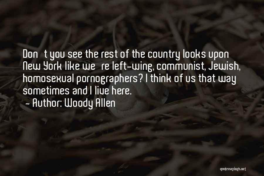 Woody Allen Quotes: Don't You See The Rest Of The Country Looks Upon New York Like We're Left-wing, Communist, Jewish, Homosexual Pornographers? I