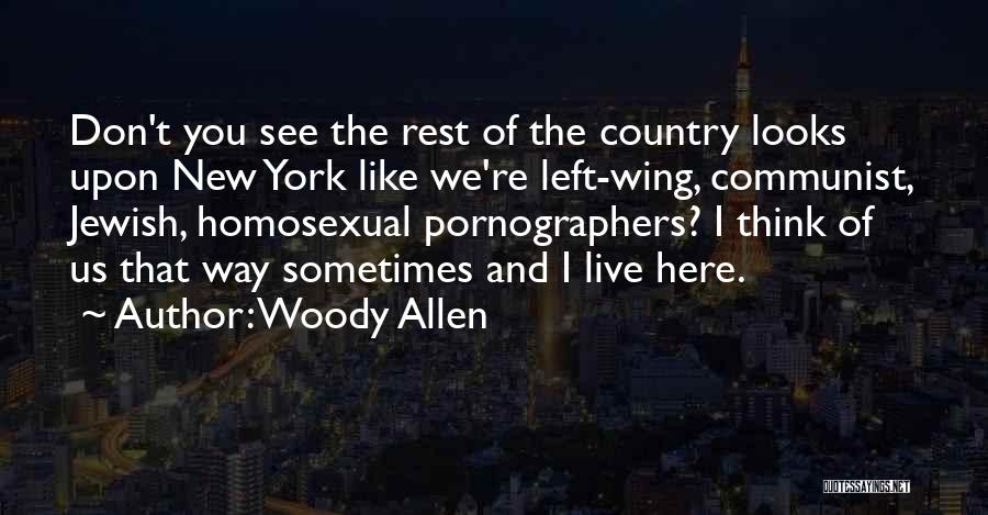 Woody Allen Quotes: Don't You See The Rest Of The Country Looks Upon New York Like We're Left-wing, Communist, Jewish, Homosexual Pornographers? I