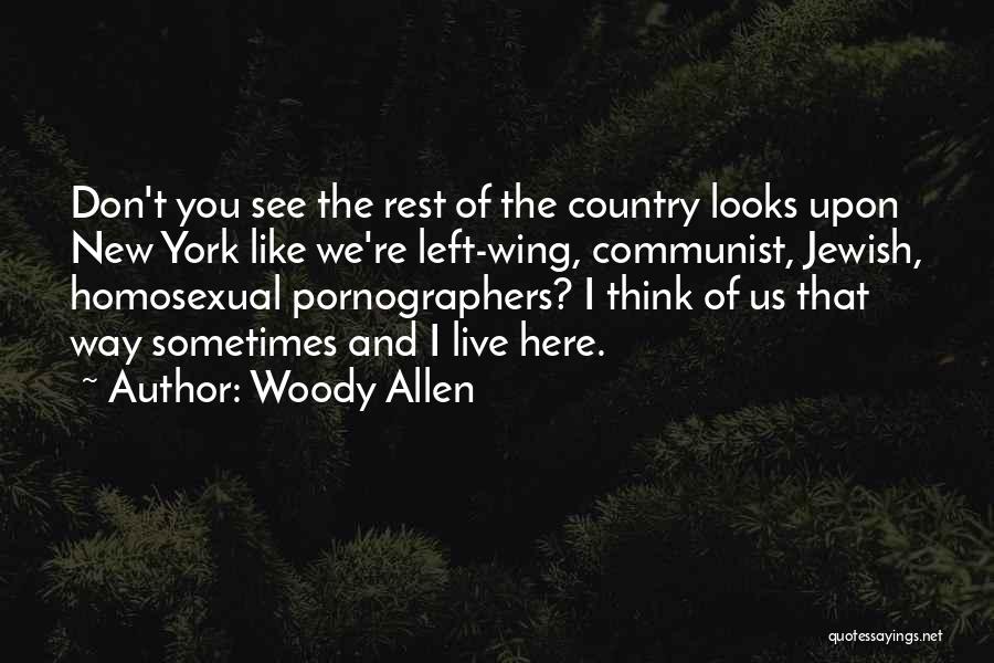 Woody Allen Quotes: Don't You See The Rest Of The Country Looks Upon New York Like We're Left-wing, Communist, Jewish, Homosexual Pornographers? I