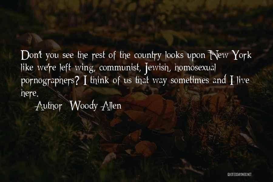 Woody Allen Quotes: Don't You See The Rest Of The Country Looks Upon New York Like We're Left-wing, Communist, Jewish, Homosexual Pornographers? I