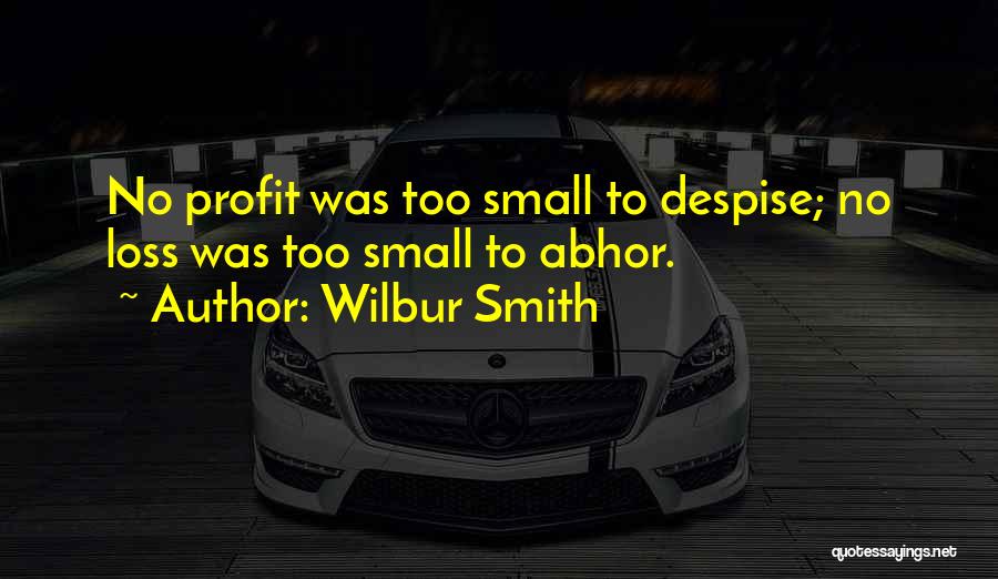 Wilbur Smith Quotes: No Profit Was Too Small To Despise; No Loss Was Too Small To Abhor.