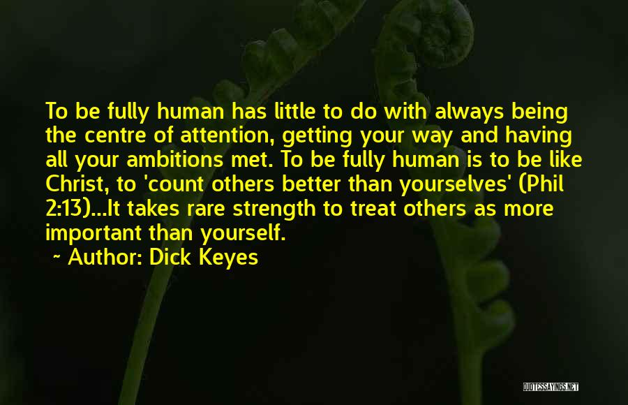 Dick Keyes Quotes: To Be Fully Human Has Little To Do With Always Being The Centre Of Attention, Getting Your Way And Having