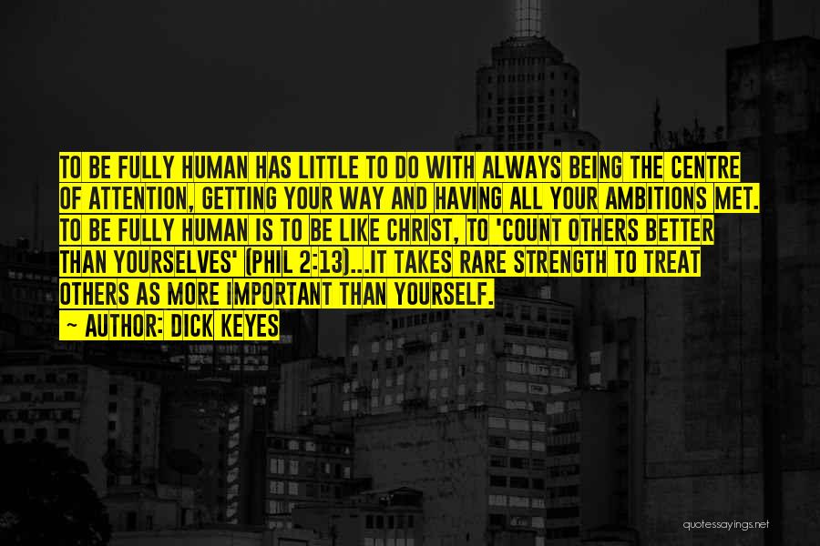 Dick Keyes Quotes: To Be Fully Human Has Little To Do With Always Being The Centre Of Attention, Getting Your Way And Having