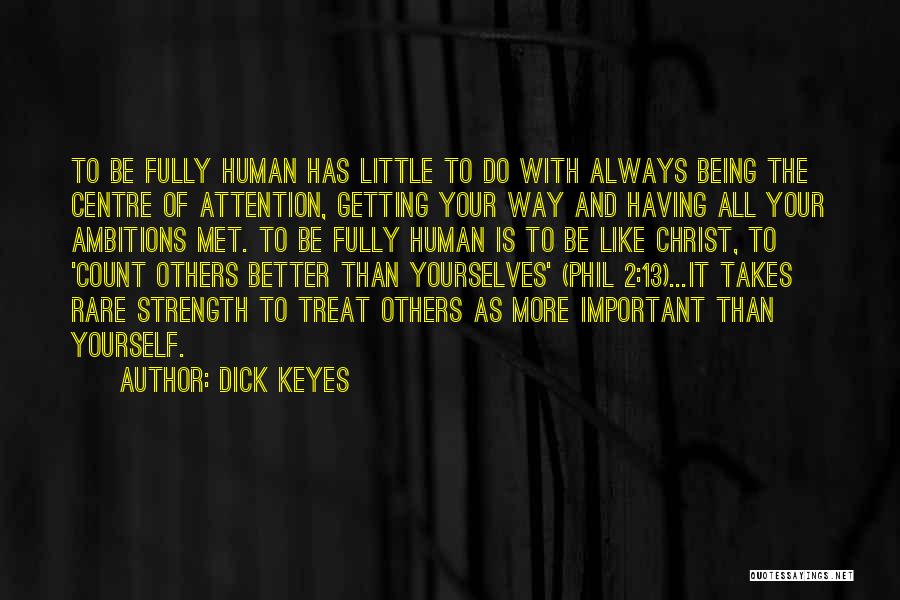 Dick Keyes Quotes: To Be Fully Human Has Little To Do With Always Being The Centre Of Attention, Getting Your Way And Having