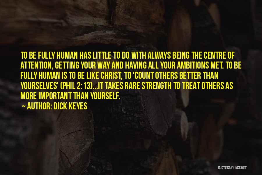 Dick Keyes Quotes: To Be Fully Human Has Little To Do With Always Being The Centre Of Attention, Getting Your Way And Having