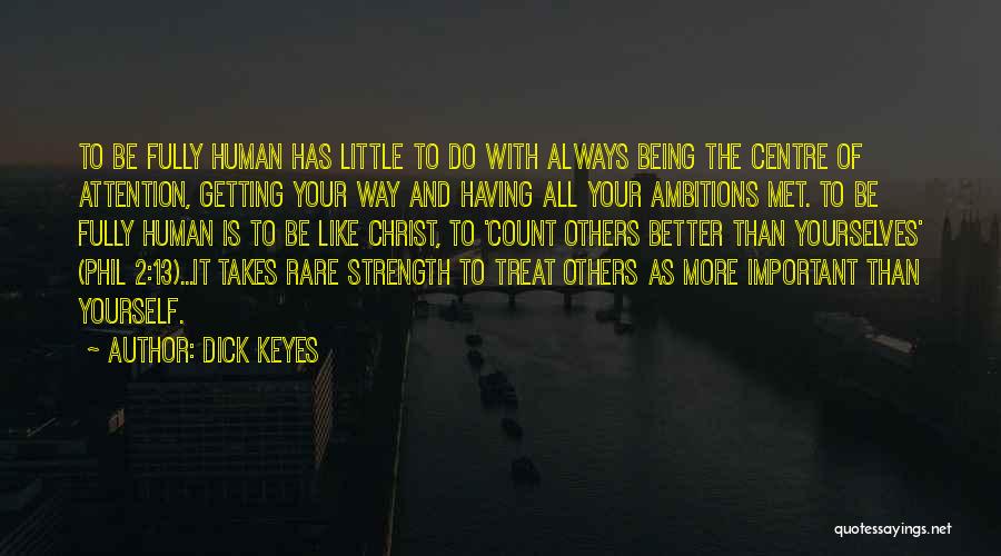 Dick Keyes Quotes: To Be Fully Human Has Little To Do With Always Being The Centre Of Attention, Getting Your Way And Having