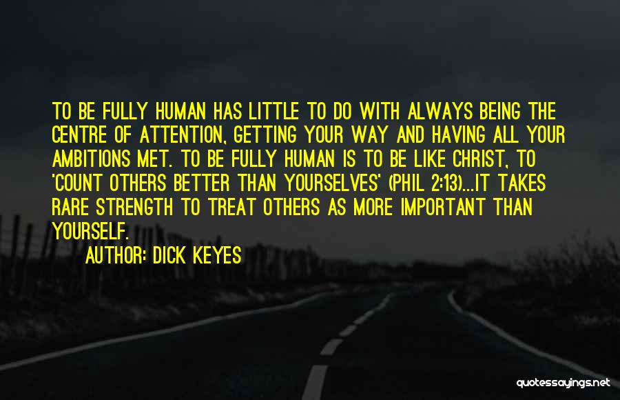 Dick Keyes Quotes: To Be Fully Human Has Little To Do With Always Being The Centre Of Attention, Getting Your Way And Having