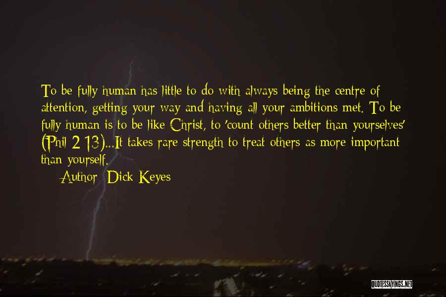 Dick Keyes Quotes: To Be Fully Human Has Little To Do With Always Being The Centre Of Attention, Getting Your Way And Having