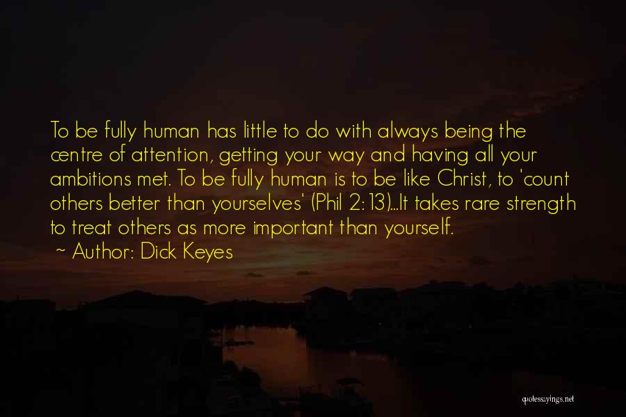 Dick Keyes Quotes: To Be Fully Human Has Little To Do With Always Being The Centre Of Attention, Getting Your Way And Having