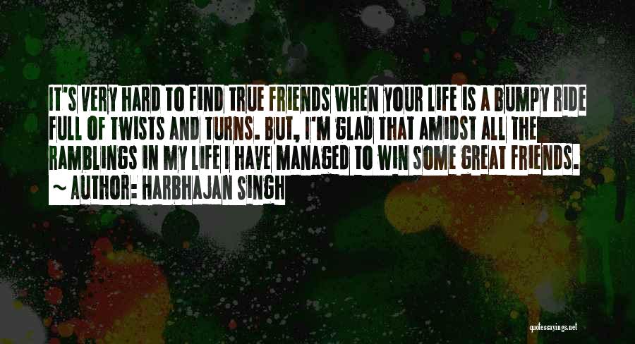 Harbhajan Singh Quotes: It's Very Hard To Find True Friends When Your Life Is A Bumpy Ride Full Of Twists And Turns. But,