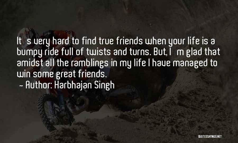 Harbhajan Singh Quotes: It's Very Hard To Find True Friends When Your Life Is A Bumpy Ride Full Of Twists And Turns. But,