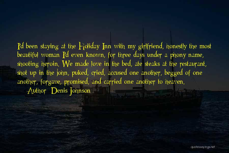 Denis Johnson Quotes: I'd Been Staying At The Holiday Inn With My Girlfriend, Honestly The Most Beautiful Woman I'd Even Known, For Three