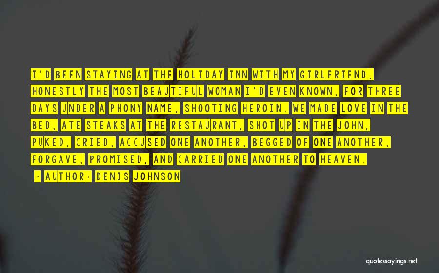 Denis Johnson Quotes: I'd Been Staying At The Holiday Inn With My Girlfriend, Honestly The Most Beautiful Woman I'd Even Known, For Three