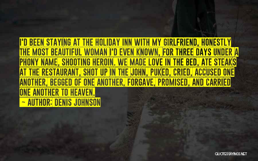 Denis Johnson Quotes: I'd Been Staying At The Holiday Inn With My Girlfriend, Honestly The Most Beautiful Woman I'd Even Known, For Three