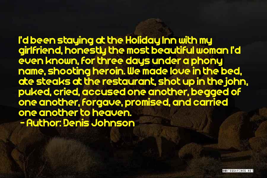 Denis Johnson Quotes: I'd Been Staying At The Holiday Inn With My Girlfriend, Honestly The Most Beautiful Woman I'd Even Known, For Three