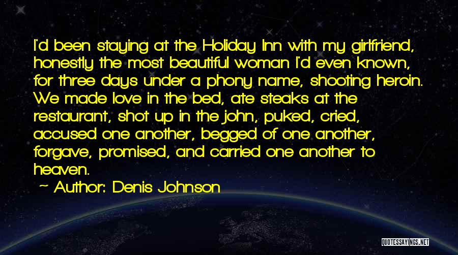 Denis Johnson Quotes: I'd Been Staying At The Holiday Inn With My Girlfriend, Honestly The Most Beautiful Woman I'd Even Known, For Three