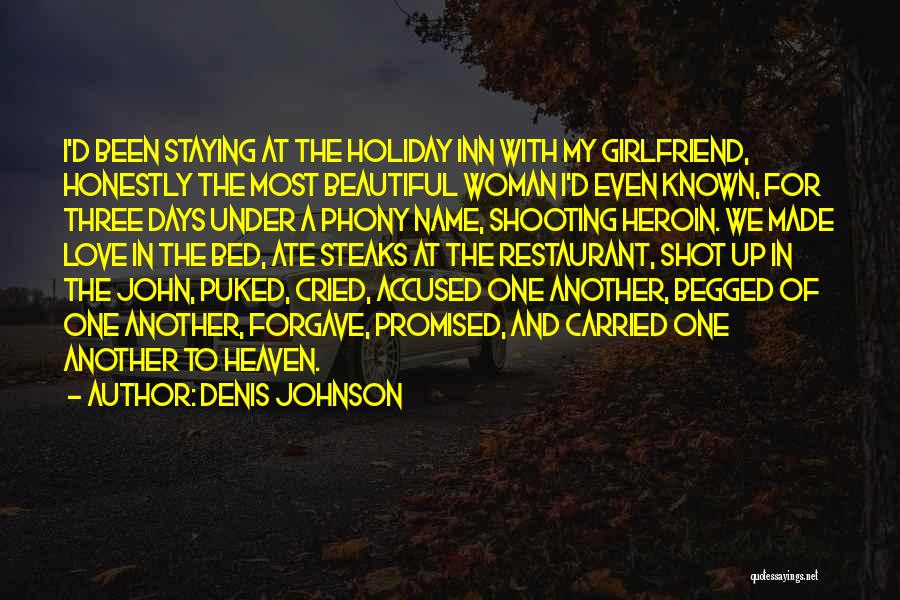 Denis Johnson Quotes: I'd Been Staying At The Holiday Inn With My Girlfriend, Honestly The Most Beautiful Woman I'd Even Known, For Three