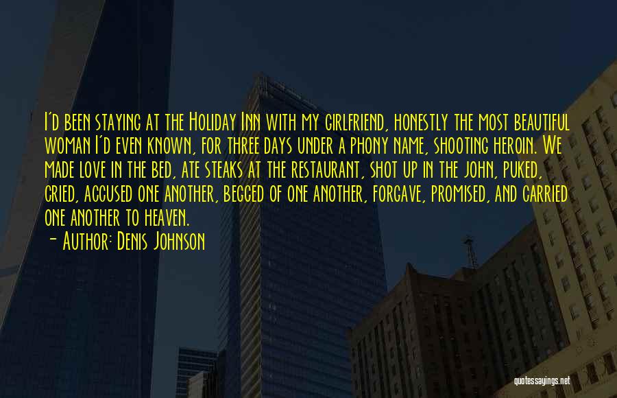 Denis Johnson Quotes: I'd Been Staying At The Holiday Inn With My Girlfriend, Honestly The Most Beautiful Woman I'd Even Known, For Three