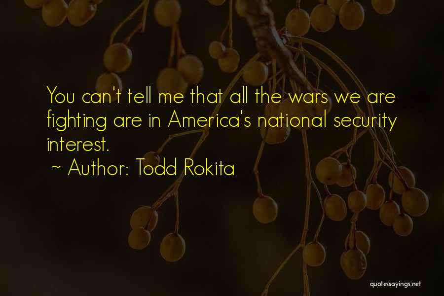 Todd Rokita Quotes: You Can't Tell Me That All The Wars We Are Fighting Are In America's National Security Interest.