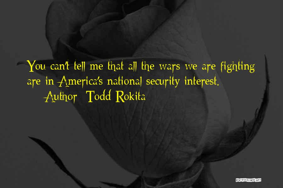 Todd Rokita Quotes: You Can't Tell Me That All The Wars We Are Fighting Are In America's National Security Interest.