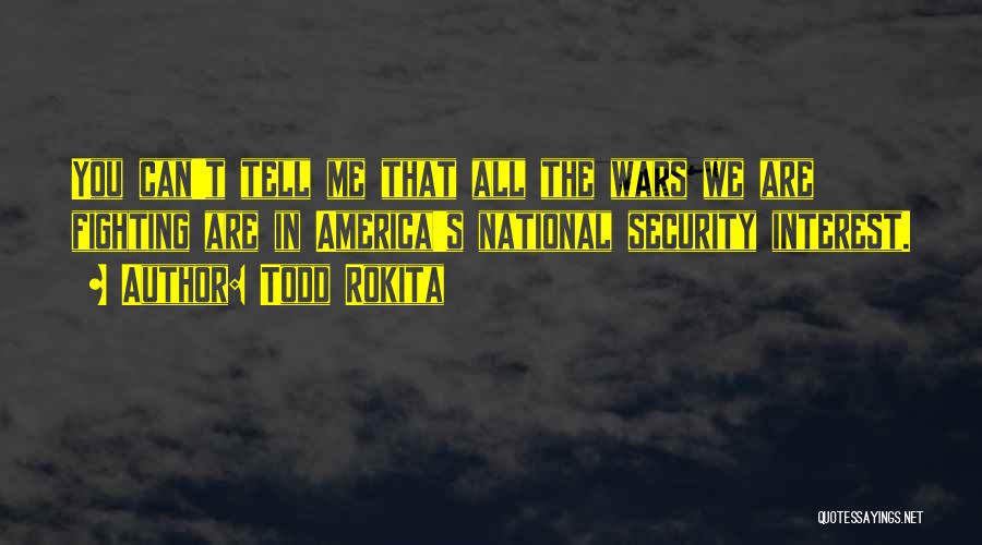 Todd Rokita Quotes: You Can't Tell Me That All The Wars We Are Fighting Are In America's National Security Interest.