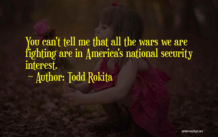 Todd Rokita Quotes: You Can't Tell Me That All The Wars We Are Fighting Are In America's National Security Interest.