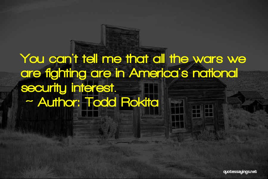 Todd Rokita Quotes: You Can't Tell Me That All The Wars We Are Fighting Are In America's National Security Interest.