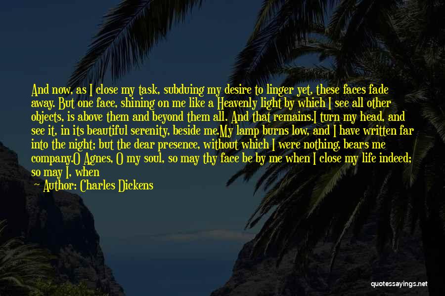 Charles Dickens Quotes: And Now, As I Close My Task, Subduing My Desire To Linger Yet, These Faces Fade Away. But One Face,