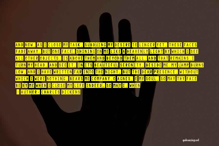 Charles Dickens Quotes: And Now, As I Close My Task, Subduing My Desire To Linger Yet, These Faces Fade Away. But One Face,