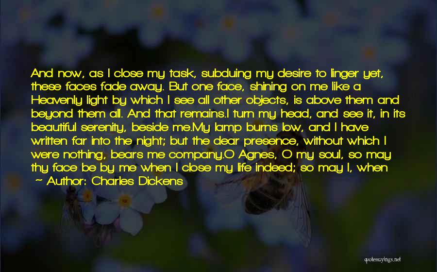 Charles Dickens Quotes: And Now, As I Close My Task, Subduing My Desire To Linger Yet, These Faces Fade Away. But One Face,