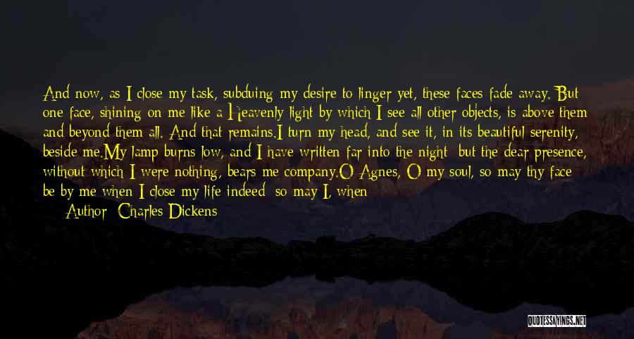 Charles Dickens Quotes: And Now, As I Close My Task, Subduing My Desire To Linger Yet, These Faces Fade Away. But One Face,